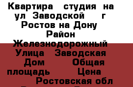 Квартира - студия  на   ул. Заводской 25  г.  Ростов-на-Дону. › Район ­ Железнодорожный › Улица ­ Заводская › Дом ­ 25 › Общая площадь ­ 31 › Цена ­ 1 209 000 - Ростовская обл., Ростов-на-Дону г. Недвижимость » Квартиры продажа   . Ростовская обл.,Ростов-на-Дону г.